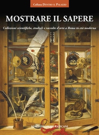 Mostrare il sapere. Collezioni scientifiche, studioli e raccolte d'arte a Roma in età moderna - Librerie.coop