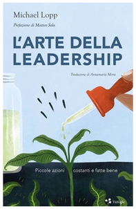L'arte della leadership. Piccole azioni costanti e fatte bene - Librerie.coop