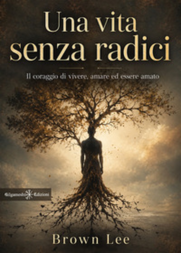 Una vita senza radici. Il coraggio di vivere, amare ed essere amato - Librerie.coop