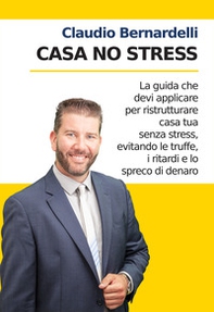 Casa no stress. La guida che devi applicare per ristrutturare casa tua senza stress, evitando le truffe, i ritardi e lo spreco di denaro - Librerie.coop