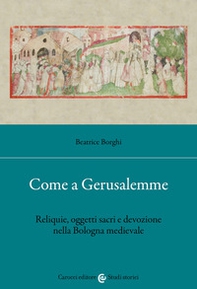 Come a Gerusalemme. Reliquie, oggetti sacri e devozione nella Bologna medievale - Librerie.coop