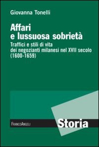 Affari e lussuosa sobrietà. Traffici e stili di vita dei negozianti milanesi nel XVII secolo (1600-1659) - Librerie.coop