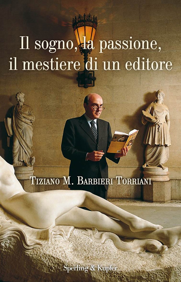 Il sogno, la passione, il mestiere di un editore: Tiziano M. Barbieri Torriani per gli amici Ciuffo - Librerie.coop Il sogno, la passione, il mestiere di un editore: Tiziano M. Barbieri Torriani per gli amici Ciuffo - Librerie.coop