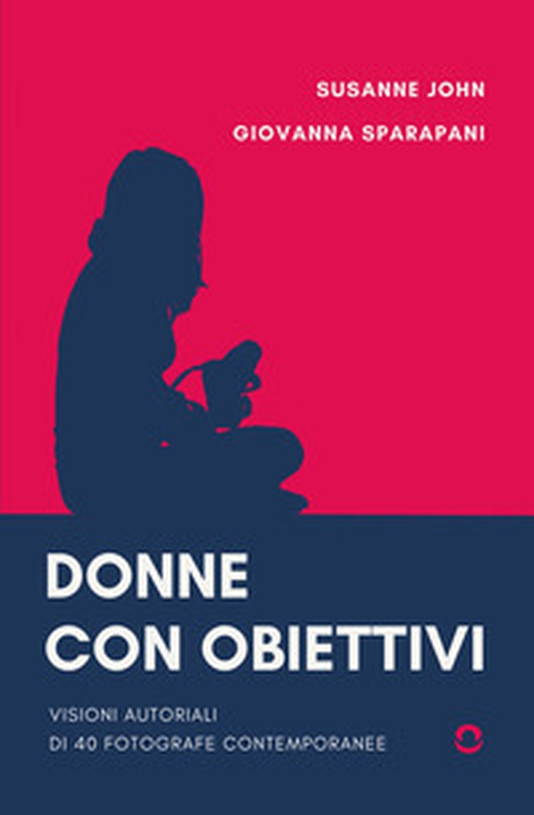 Donne con obiettivi. Visioni autoriali di 40 fotografe contemporanee - Librerie.coop Donne con obiettivi. Visioni autoriali di 40 fotografe contemporanee - Librerie.coop