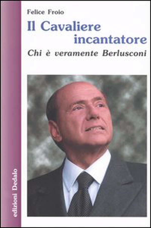 Il cavaliere incantatore. Chi è veramente Berlusconi - Librerie.coop Il cavaliere incantatore. Chi è veramente Berlusconi - Librerie.coop