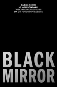 Io non sono qui. Visioni e inquietudini da un futuro presente. Black Mirror - Librerie.coop
