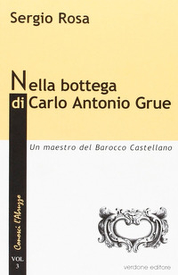 Nella bottega di Carlo Antonio Grue. Un maestro del barocco castellano - Librerie.coop