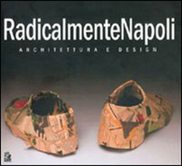 RadicalmenteNapoli. Architettura e design. Catalogo della mostra (Napoli, 6-30 maggio 2005)-Giornata di studio (Napoli, 23 maggio 2005) - Librerie.coop RadicalmenteNapoli. Architettura e design. Catalogo della mostra (Napoli, 6-30 maggio 2005)-Giornata di studio (Napoli, 23 maggio 2005) - Librerie.coop