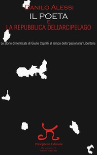 Il poeta e la repubblica dell'arcipelago. Le storie dimenticate di Giulio Caprilli al tempo della «pasionaria» Libertaria - Librerie.coop