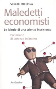 Maledetti economisti. Le idiozie di una scienza inesistente - Librerie.coop