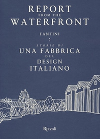 Report from the waterfront. Fantini: storie di una fabbrica del design italiano. Ediz. italiana e inglese - Librerie.coop