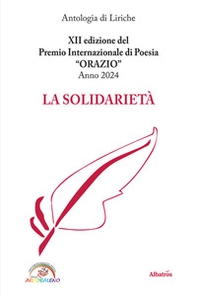 La solidarietà. 12ª edizione del premio internazionale di poesia Orazio. Anno 2024 - Librerie.coop