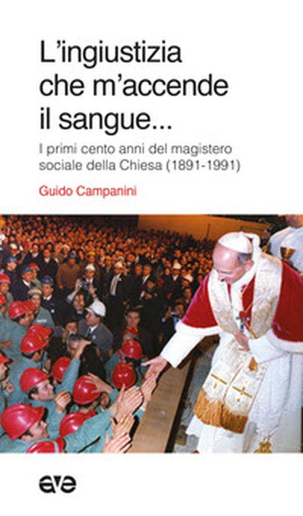 L'ingiustizia che m'accende il sangue. I primi cento anni del magistero sociale della Chiesa (1981-1991) - Librerie.coop L'ingiustizia che m'accende il sangue. I primi cento anni del magistero sociale della Chiesa (1981-1991) - Librerie.coop