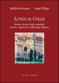 Lungo il colle. Storia, storie, fatti, misfatti, odori e sapori di Collelungo Sabino - Librerie.coop