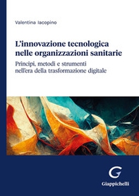 L'innovazione tecnologica nelle organizzazioni sanitarie. Principi, metodi e strumenti nell'era della trasformazione digitale - Librerie.coop L'innovazione tecnologica nelle organizzazioni sanitarie. Principi, metodi e strumenti nell'era della trasformazione digitale - Librerie.coop