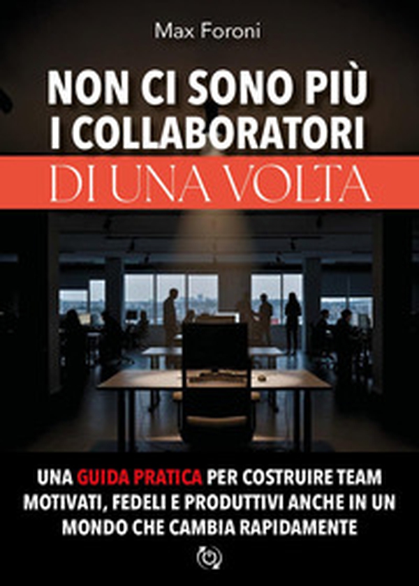 Non ci sono più i collaboratori di una volta. Una guida pratica per costruire team motivati, fedeli e produttivi anche in un mondo che cambia rapidamente - Librerie.coop