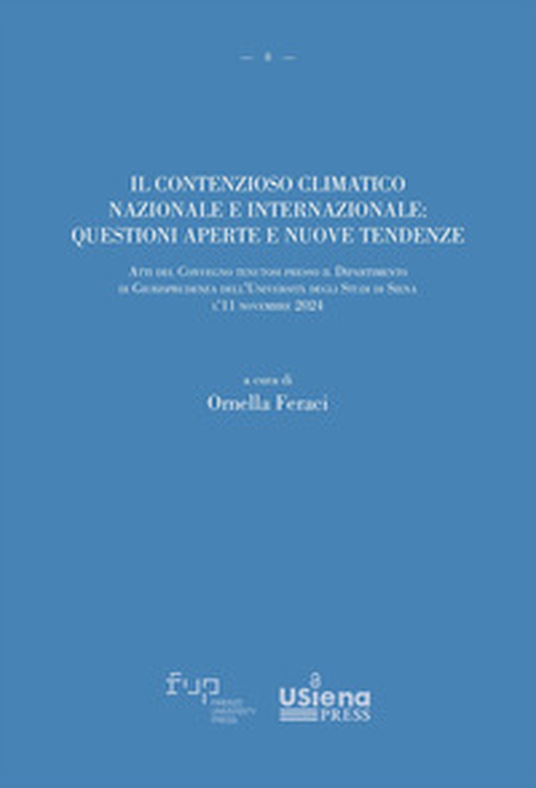 Il contenzioso climatico nazionale e internazionale: questioni aperte e nuove tendenze. Atti del Convegno tenutosi presso il Dipartimento di Giurisprudenza dell'Università degli Studi di Siena il 11 novembre 2024 - Librerie.coop