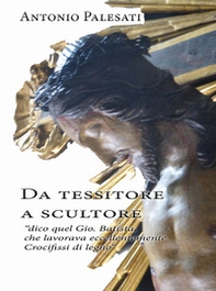 Da tessitore a scultore. «Dico quel Gio. Batista che lavorava eccellentemente crocifissi di legno» - Librerie.coop