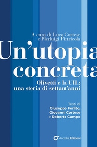 Un'utopia concreta. Olivetti e la UIL una storia di 70 anni - Librerie.coop
