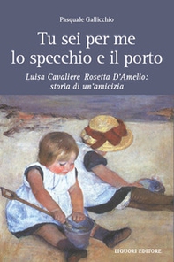 Tu sei per me lo specchio e il porto. Luisa Cavaliere Rosetta D'Amelio: storia di un'amicizia - Librerie.coop