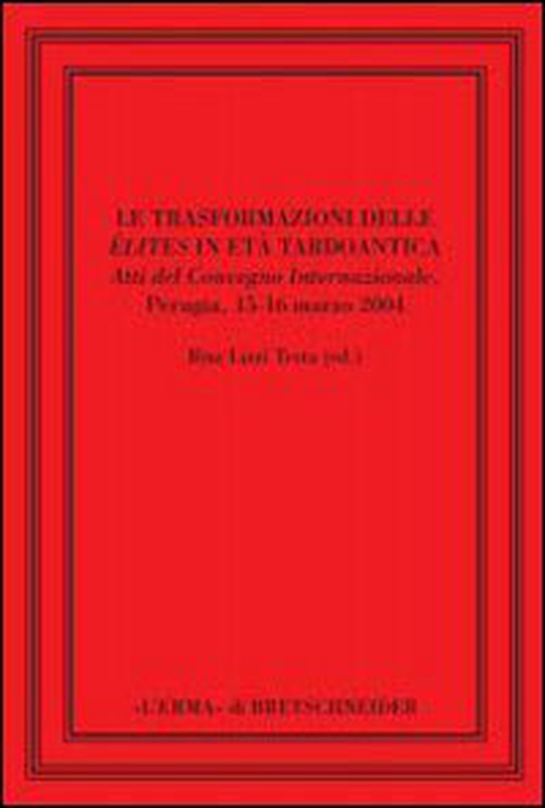 Le trasformazioni delle élites in età tardoantica. Atti del convegno internazionale di Perugia, 15-16 marzo 2004 - Librerie.coop