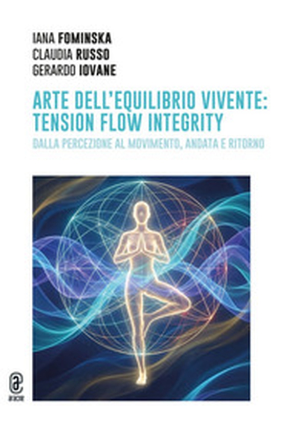 Arte dell'equilibrio vivente: tension flow integrity. Dalla percezione al movimento, andata e ritorno - Librerie.coop