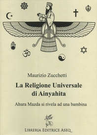 La religione universale di Ainyahita. Ahura Mazda si rivela ad una bambina - Librerie.coop