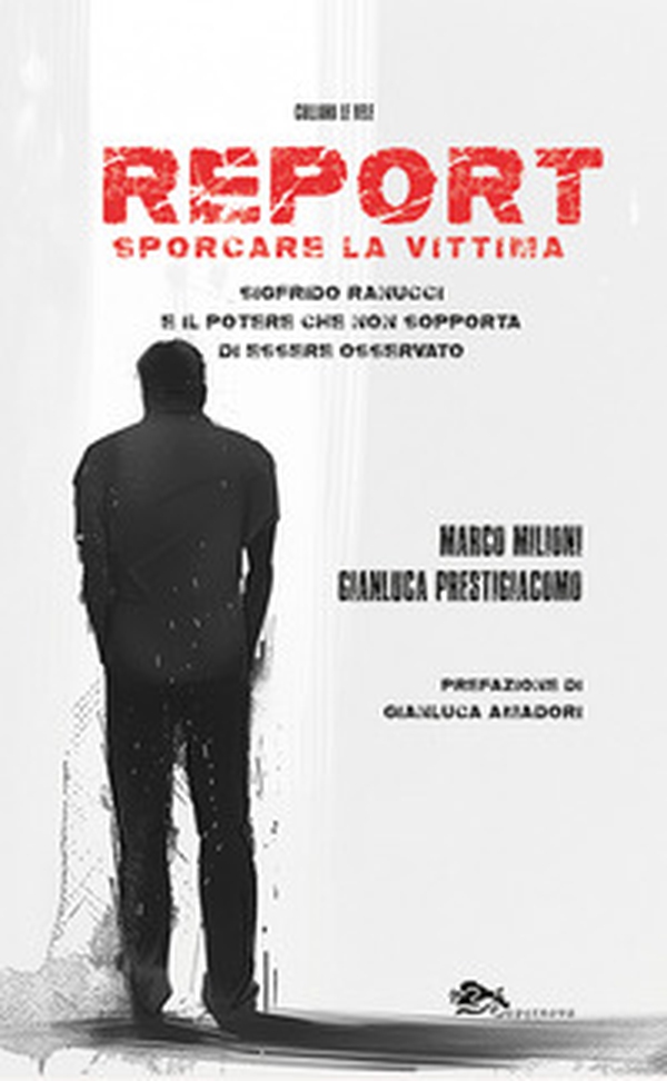 Report. Sporcare la vittima. Sigfrido Ranucci e il potere che non sopporta di essere osservato - Librerie.coop