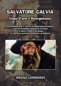 Salvatore Calvia: uomo d'arte e Risorgimento. Da Garibaldi alla 1° guerra d'indipendenza italiana, sino all'Accademia Pontificia di Roma e le opere d'arte in Sardegna; la vita inedita di un patriota, architetto, professore italiano - Librerie.coop Salvatore Calvia: uomo d'arte e Risorgimento. Da Garibaldi alla 1° guerra d'indipendenza italiana, sino all'Accademia Pontificia di Roma e le opere d'arte in Sardegna; la vita inedita di un patriota, architetto, professore italiano - Librerie.coop