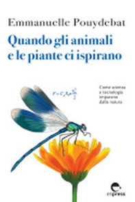 Quando gli animali e le piante ci ispirano. Come scienza e tecnologia imparano dalla natura - Librerie.coop