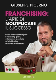 Franchising: l'arte di moltiplicare il successo. Guida pratica per scegliere il franchising giusto, evitare errori e costruire un'attività solida senza perdere te stesso - Librerie.coop
