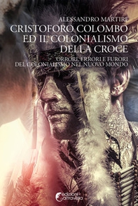 Cristoforo Colombo ed il colonialismo della Croce. Orrori, errori e furori del colonialismo nel nuovo mondo - Librerie.coop
