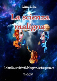 La scienza maligna. Le basi inconsistenti del sapere contemporaneo - Librerie.coop