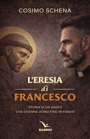L'eresia di Francesco. Storia di un santo che divenne uomo fino in fondo - Librerie.coop