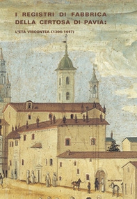 I registri di fabbrica Certosa di Pavia: l'età viscontea (1396-1447) - Librerie.coop