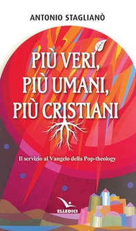 Più veri, più umani, più cristiani. Il servizio al Vangelo della pop-theology - Librerie.coop