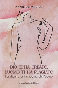 Dio ti ha creato, l'uomo ti ha plagiato. La donna a immagine dell'uomo - Librerie.coop Dio ti ha creato, l'uomo ti ha plagiato. La donna a immagine dell'uomo - Librerie.coop