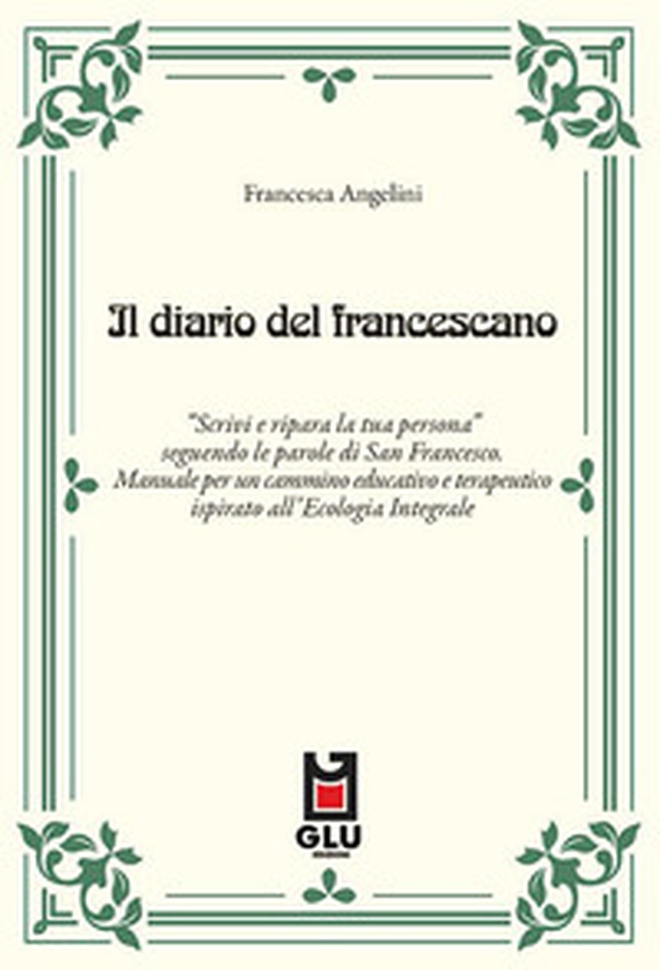Il diario del francescano. «Scrivi e ripara la tua persona» seguendo le parole di San Francesco. Manuale per un cammino educativo e terapeutico ispirato all'Ecologia Integrale - Librerie.coop Il diario del francescano. «Scrivi e ripara la tua persona» seguendo le parole di San Francesco. Manuale per un cammino educativo e terapeutico ispirato all'Ecologia Integrale - Librerie.coop