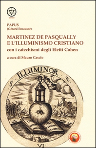 Martinez De Pasqually e l'illuminismo cristiano. Con i catechismi degli eletti Cohen - Librerie.coop