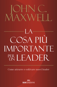 La cosa più importante per un leader. Come attrarre e coltivare nuovi leader - Librerie.coop