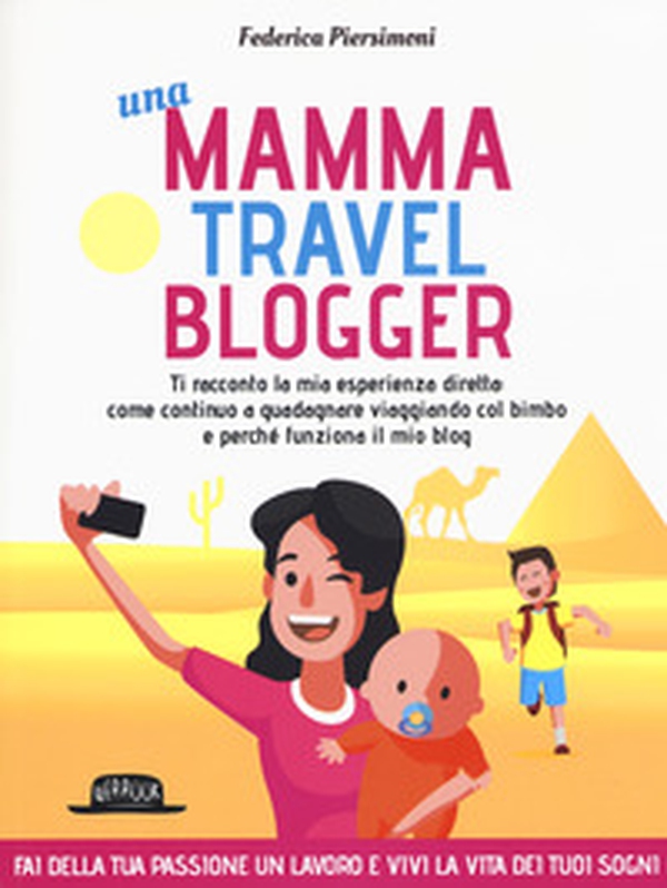 Una mamma travel blogger. Ti racconto la mia esperienza diretta: come continuo a guadagnare viaggiando col bimbo e perché funziona il mio blog - Librerie.coop Una mamma travel blogger. Ti racconto la mia esperienza diretta: come continuo a guadagnare viaggiando col bimbo e perché funziona il mio blog - Librerie.coop