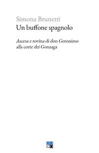Un buffone spagnolo. Ascesa e rovina di don Geronimo alla corte dei Gonzaga - Librerie.coop