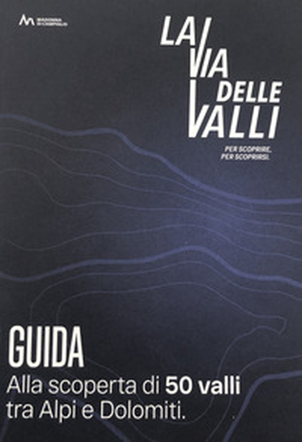 La via delle valli. Alla scoperta di 50 valli tra Alpi e Dolomiti - Librerie.coop