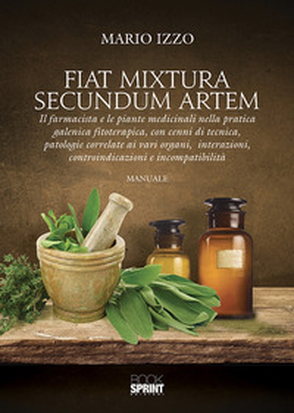 Fiat mixtura secundum artem. Il farmacista e le piante medicinali nella pratica galenica fitoterapica, con cenni di tecnica, patologie correlate ai vari organi, interazioni, controindicazioni e incompatibilità - Librerie.coop Fiat mixtura secundum artem. Il farmacista e le piante medicinali nella pratica galenica fitoterapica, con cenni di tecnica, patologie correlate ai vari organi, interazioni, controindicazioni e incompatibilità - Librerie.coop