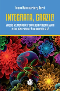 Integrata, grazie! Viaggio nel mondo dell'oncologia personalizzata in cui ogni paziente è un universo a sé - Librerie.coop
