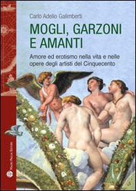 Mogli, garzoni e amanti. Amore ed erotismo nella vita e nelle opere degli artisti del Cinquecento - Librerie.coop Mogli, garzoni e amanti. Amore ed erotismo nella vita e nelle opere degli artisti del Cinquecento - Librerie.coop