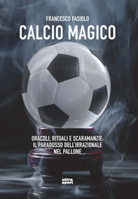 Calcio magico. Oracoli, rituali e scaramanzie: il paradosso dell'irrazionale nel pallone - Librerie.coop
