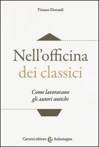 Nell'officina dei classici. Come lavoravano gli autori antichi - Librerie.coop