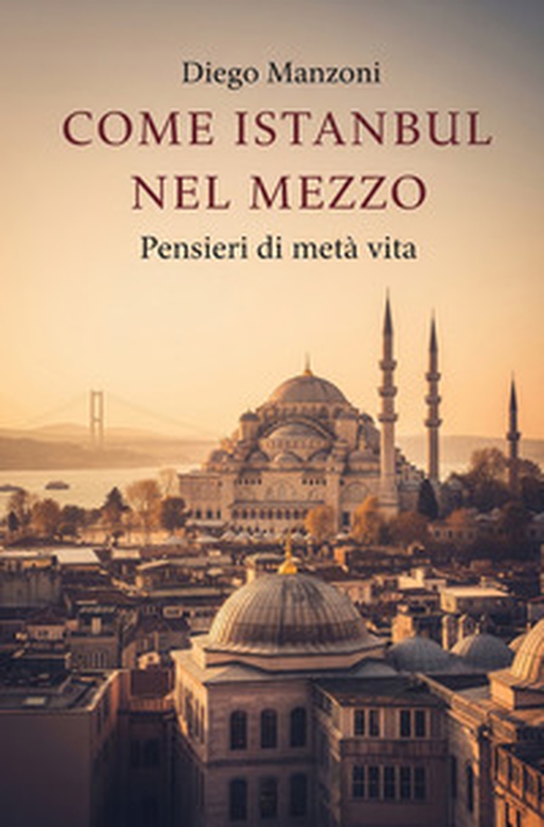 Come Istanbul nel mezzo. Pensieri di metà vita - Librerie.coop Come Istanbul nel mezzo. Pensieri di metà vita - Librerie.coop