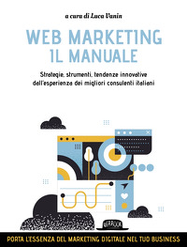 Web marketing. Il manuale. Strategie, strumenti, tendenze innovative dall'esperienza dei migliori consulenti italiani - Librerie.coop Web marketing. Il manuale. Strategie, strumenti, tendenze innovative dall'esperienza dei migliori consulenti italiani - Librerie.coop